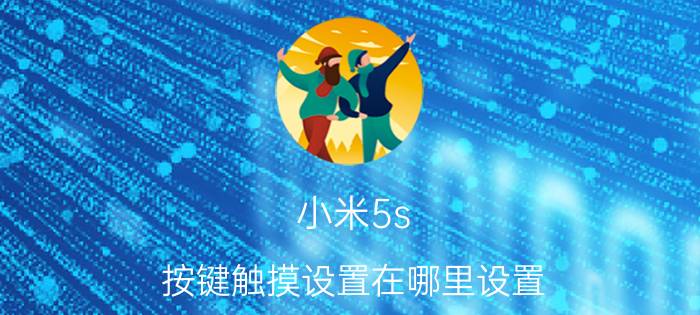 小米5s 按键触摸设置在哪里设置 小米手机触摸用不了,只能双击才有用是怎么回事？